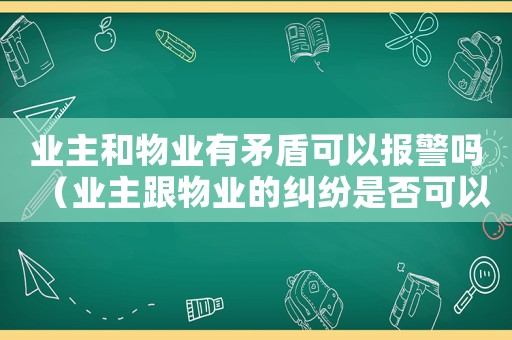 業(yè)主和物業(yè)有矛盾可以報警嗎（業(yè)主跟物業(yè)的糾紛是否可以找社區(qū)解決）