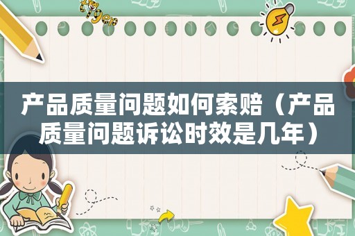 產品質量問題如何索賠（產品質量問題訴訟時效是幾年）