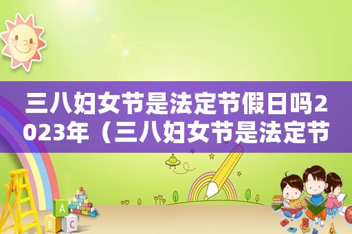 三八婦女節是法定節假日嗎2023年（三八婦女節是法定節假日嗎2023）