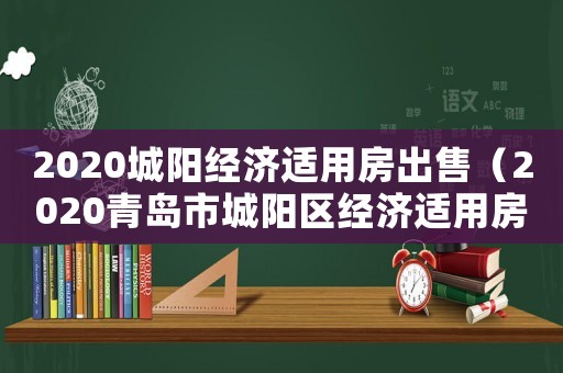 2020城陽經濟適用房出售（2020青島市城陽區經濟適用房）