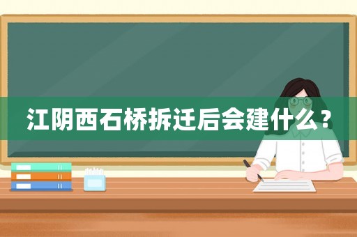 江陰西石橋拆遷后會建什么？
