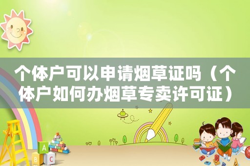 個體戶可以申請煙草證嗎（個體戶如何辦煙草專賣許可證）