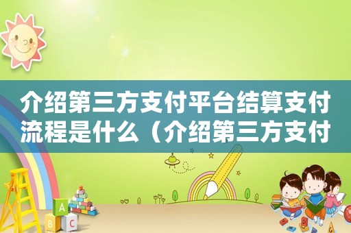 介紹第三方支付平臺結算支付流程是什么（介紹第三方支付平臺結算支付流程）