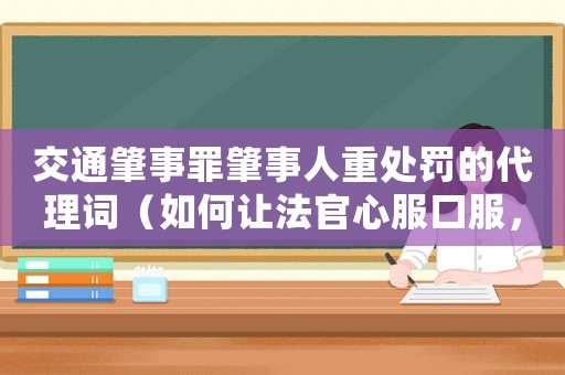 交通肇事罪肇事人重處罰的代理詞（如何讓法官心服口服，降低懲罰）