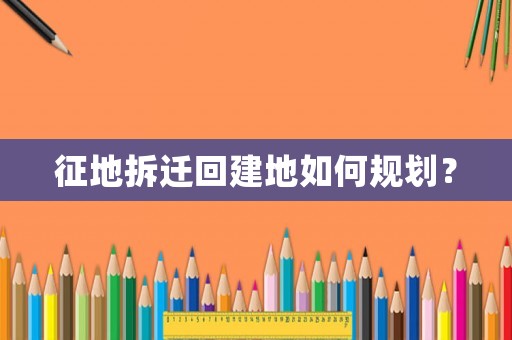 征地拆遷回建地如何規(guī)劃？