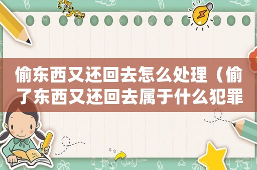 偷東西又還回去怎么處理（偷了東西又還回去屬于什么犯罪）