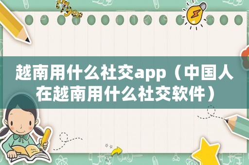 越南用什么社交app（中國人在越南用什么社交軟件）