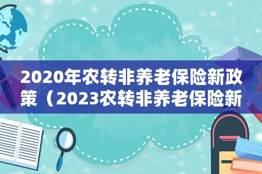 2020年農轉非養老保險新政策（2023農轉非養老保險新政策是什么）