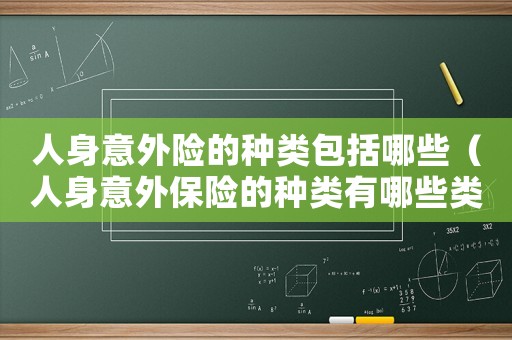 人身意外險的種類包括哪些（人身意外保險的種類有哪些類型）