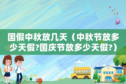國假中秋放幾天（中秋節(jié)放多少天假?國慶節(jié)放多少天假?）
