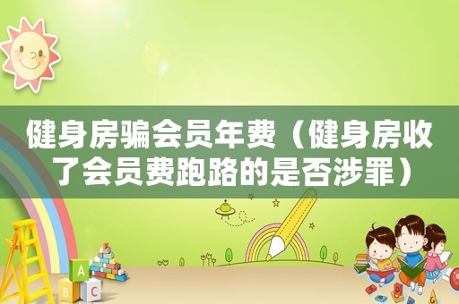 健身房騙會員年費（健身房收了會員費跑路的是否涉罪）