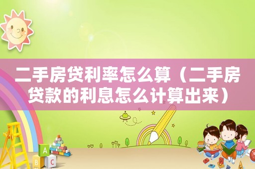 二手房貸利率怎么算（二手房貸款的利息怎么計算出來）