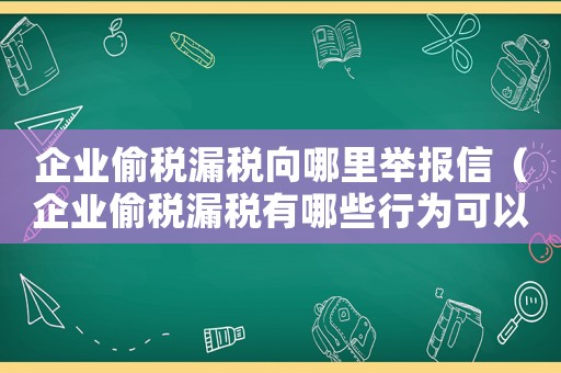 企業偷稅漏稅向哪里舉報信（企業偷稅漏稅有哪些行為可以舉報）