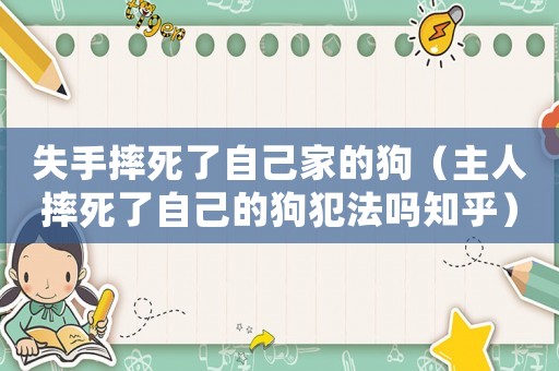 失手摔死了自己家的狗（主人摔死了自己的狗犯法嗎知乎）