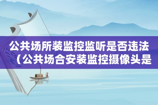 公共場所裝監(jiān)控監(jiān)聽是否違法（公共場合安裝監(jiān)控攝像頭是利大于弊）