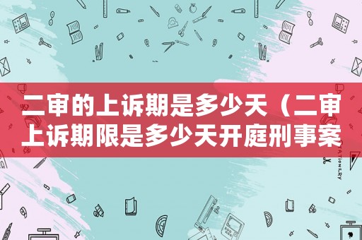 二審的上訴期是多少天（二審上訴期限是多少天開庭刑事案件）