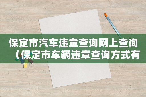 保定市汽車違章查詢網上查詢（保定市車輛違章查詢方式有哪些）