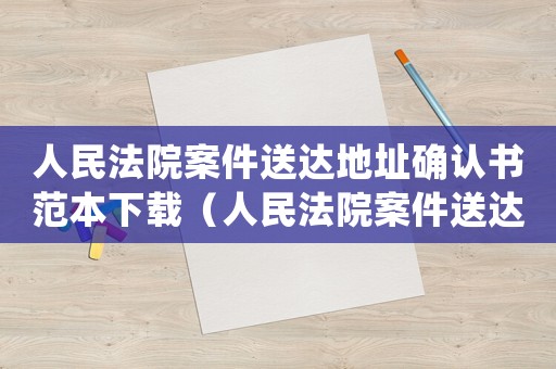 人民法院案件送達(dá)地址確認(rèn)書范本下載（人民法院案件送達(dá)地址確認(rèn)書范本）