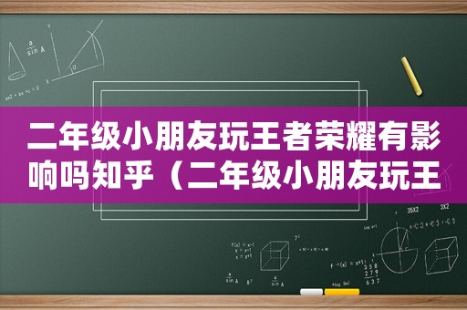 二年級(jí)小朋友玩王者榮耀有影響嗎知乎（二年級(jí)小朋友玩王者榮耀有影響嗎）