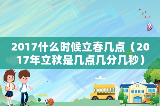 2017什么時候立春幾點（2017年立秋是幾點幾分幾秒）