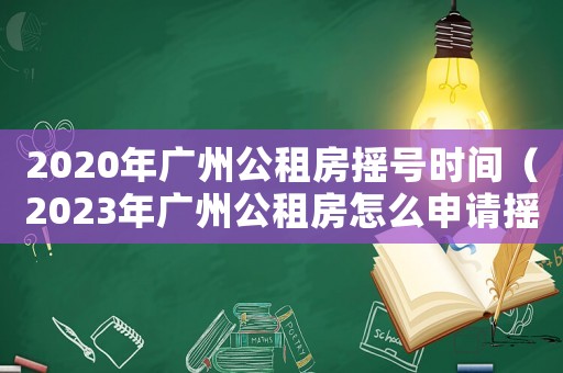 2020年廣州公租房搖號時間（2023年廣州公租房怎么申請搖號）