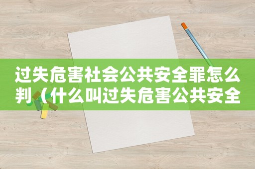 過失危害社會公共安全罪怎么判（什么叫過失危害公共安全罪名）