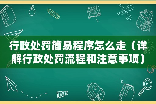 行政處罰簡易程序怎么走（詳解行政處罰流程和注意事項）