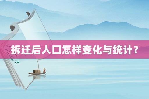 拆遷后人口怎樣變化與統(tǒng)計？