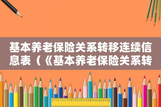 基本養老保險關系轉移連續信息表（《基本養老保險關系轉移接續信息表》）