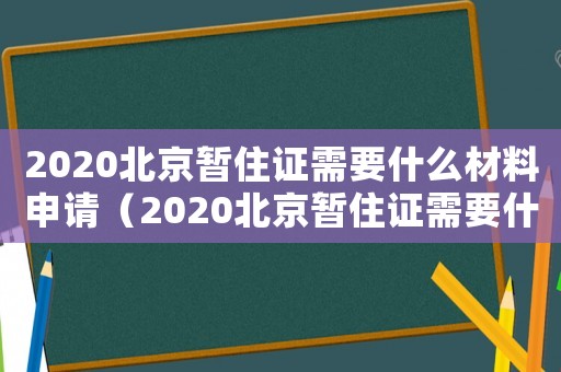 2020北京暫住證需要什么材料申請（2020北京暫住證需要什么材料）