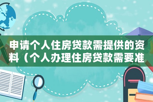 申請個人住房貸款需提供的資料（個人辦理住房貸款需要準備什么材料）