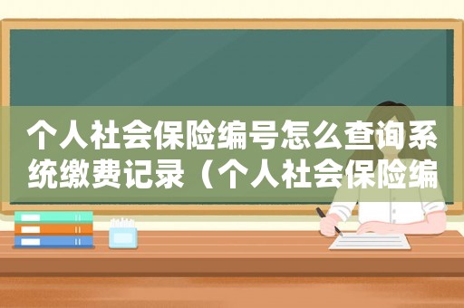 個(gè)人社會(huì)保險(xiǎn)編號(hào)怎么查詢系統(tǒng)繳費(fèi)記錄（個(gè)人社會(huì)保險(xiǎn)編號(hào)怎么查詢系統(tǒng)）