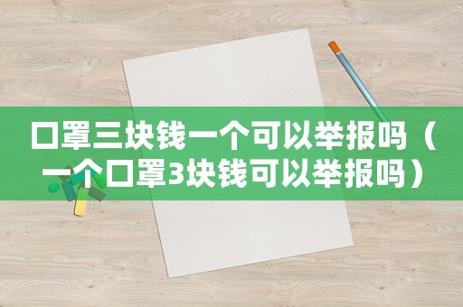 口罩三塊錢一個可以舉報嗎（一個口罩3塊錢可以舉報嗎）