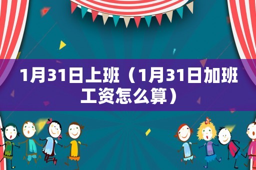 1月31日上班（1月31日加班工資怎么算）