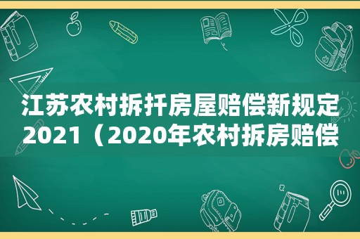 江蘇農村拆扦房屋賠償新規定2021（2020年農村拆房賠償價格表江蘇）
