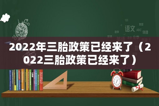 2022年三胎政策已經來了（2022三胎政策已經來了）