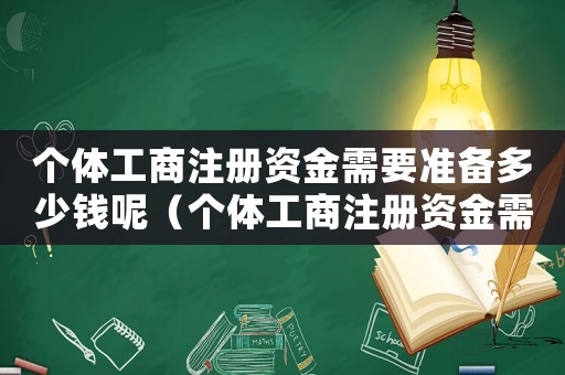 個體工商注冊資金需要準備多少錢呢（個體工商注冊資金需要準備多少錢）