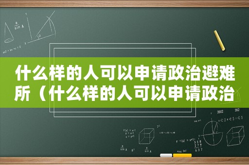 什么樣的人可以申請政治避難所（什么樣的人可以申請政治避難）