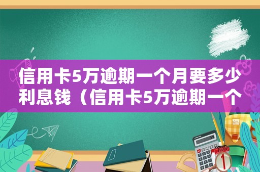 信用卡5萬逾期一個月要多少利息錢（信用卡5萬逾期一個月要多少利息）