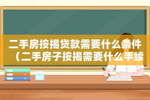 二手房按揭貸款需要什么條件（二手房子按揭需要什么手續和條件）