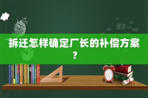 拆遷怎樣確定廠長的補償方案？