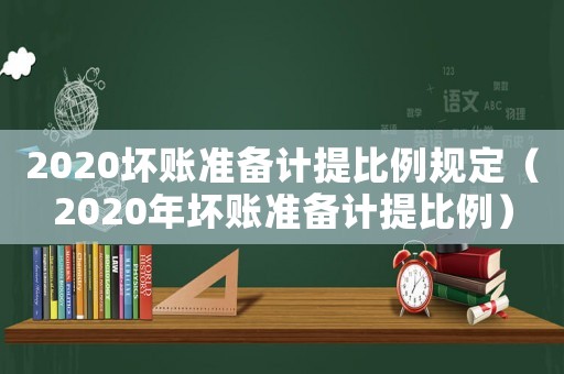 2020壞賬準備計提比例規定（2020年壞賬準備計提比例）
