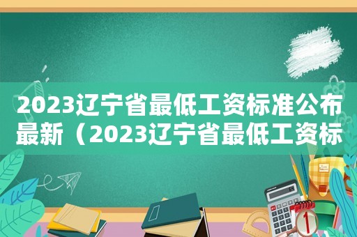 2023遼寧省最低工資標(biāo)準(zhǔn)公布最新（2023遼寧省最低工資標(biāo)準(zhǔn)公布）