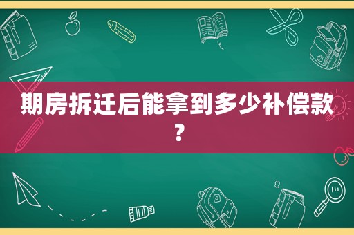 期房拆遷后能拿到多少補償款？