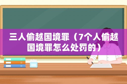 三人偷越國境罪（7個人偷越國境罪怎么處罰的）