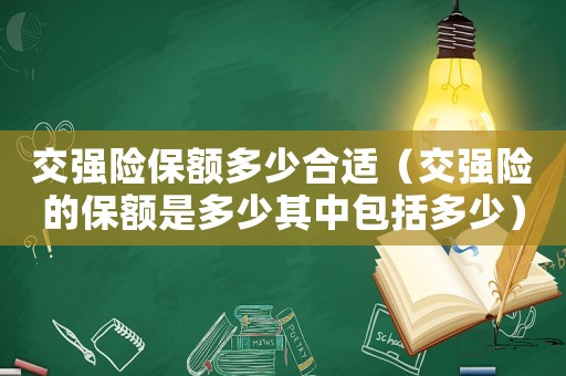 交強(qiáng)險保額多少合適（交強(qiáng)險的保額是多少其中包括多少）