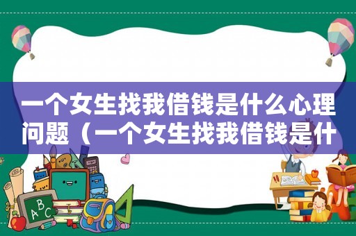 一個女生找我借錢是什么心理問題（一個女生找我借錢是什么心理）