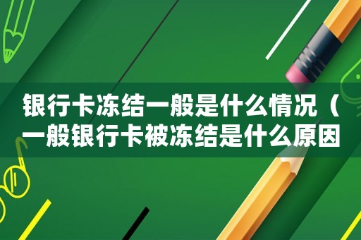 銀行卡凍結(jié)一般是什么情況（一般銀行卡被凍結(jié)是什么原因造成的）