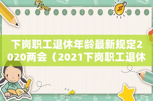 下崗職工退休年齡最新規定2020兩會（2021下崗職工退休新政策是什么）