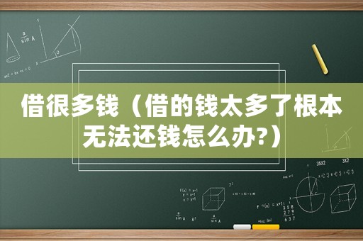借很多錢（借的錢太多了根本無法還錢怎么辦?）